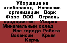 Уборщица на хлебозавод › Название организации ­ Ворк Форс, ООО › Отрасль предприятия ­ Уборка › Минимальный оклад ­ 24 000 - Все города Работа » Вакансии   . Крым,Керчь